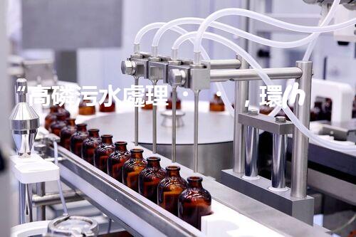 “高磷污水處理，環(huán)保先鋒，守護碧水藍天！”